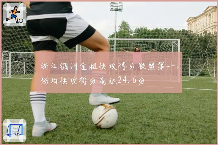 浙江稠州金租快攻得分联盟第一，场均快攻得分高达24.6分