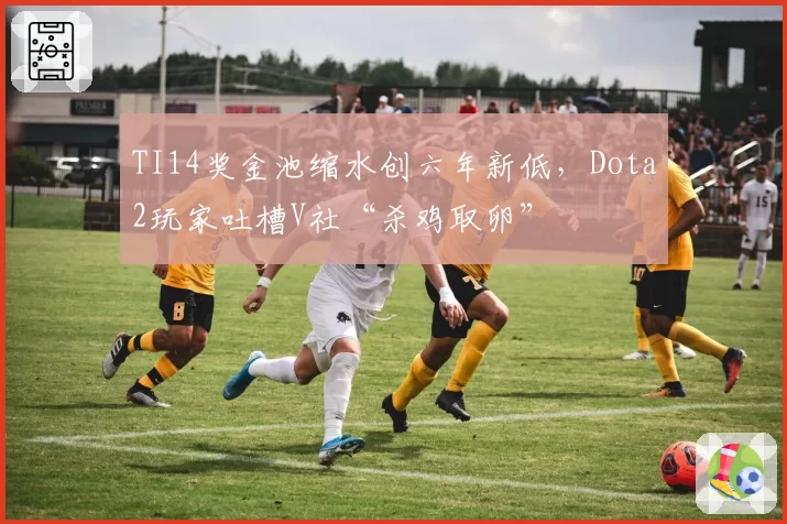 TI14奖金池缩水创六年新低，Dota2玩家吐槽V社“杀鸡取卵”