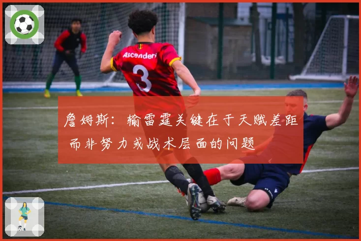 詹姆斯：输雷霆关键在于天赋差距 而非努力或战术层面的问题