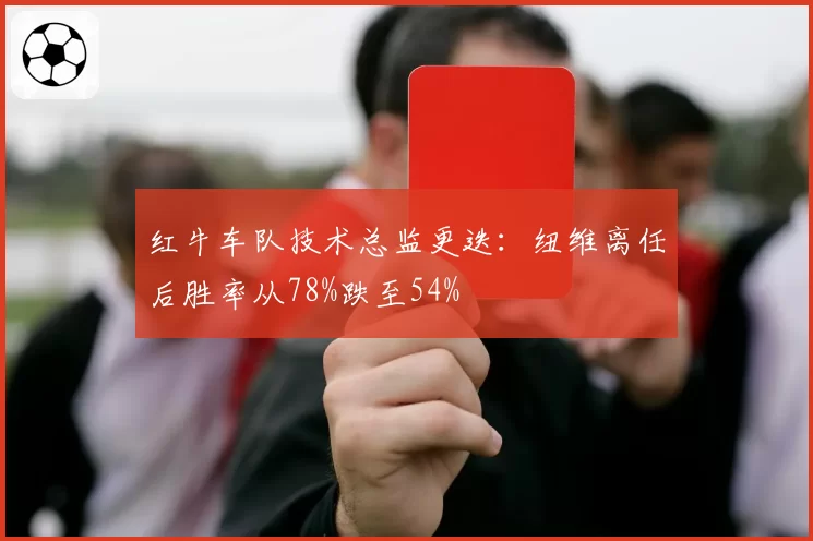 红牛车队技术总监更迭:纽维离任后胜率从78%跌至54%