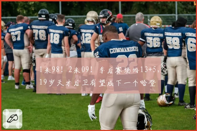 1米98！2米09！季后赛场均13+5，19岁天才后卫有望成下一个哈登