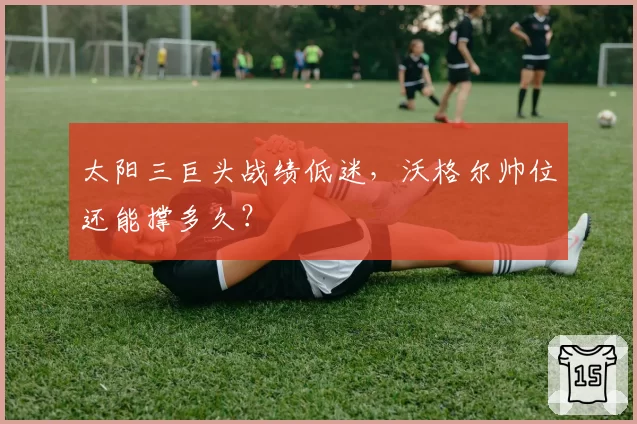 太阳三巨头战绩低迷，沃格尔帅位还能撑多久？