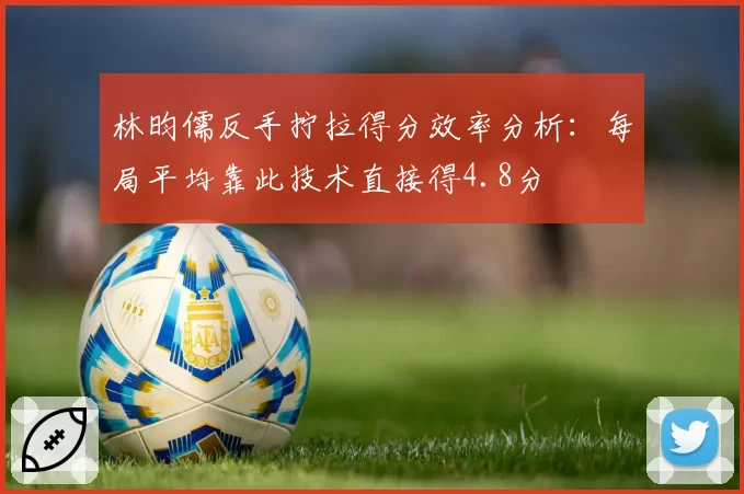 林昀儒反手拧拉得分效率分析:每局平均靠此技术直接得4.8分