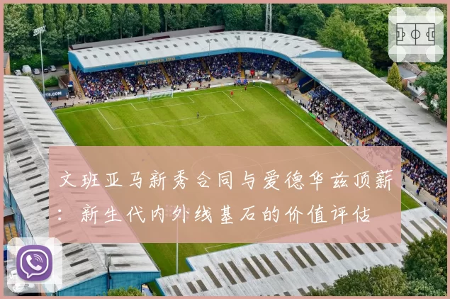文班亚马新秀合同与爱德华兹顶薪：新生代内外线基石的价值评估