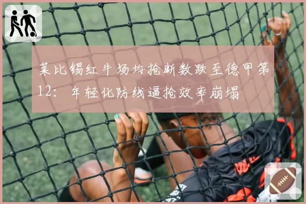 莱比锡红牛场均抢断数跌至德甲第12：年轻化防线逼抢效率崩塌