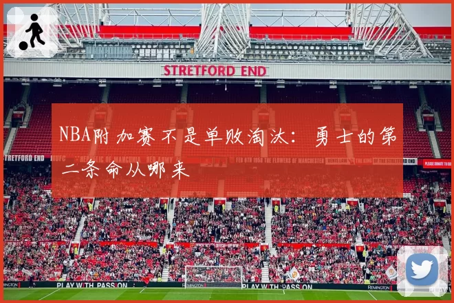 NBA附加赛不是单败淘汰：勇士的第二条命从哪来