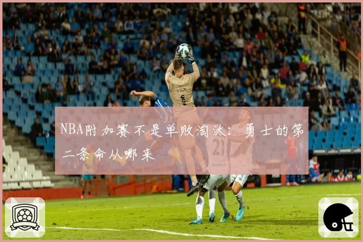 NBA附加赛不是单败淘汰：勇士的第二条命从哪来