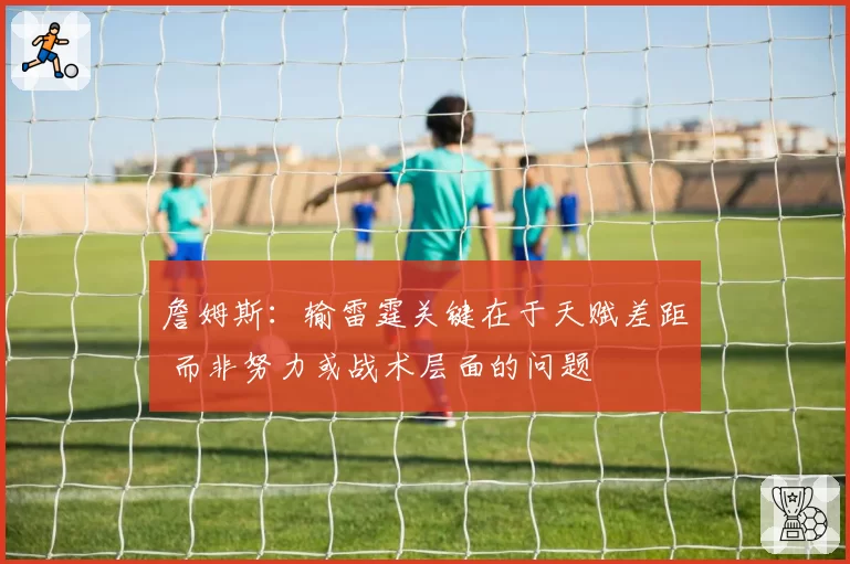 詹姆斯：输雷霆关键在于天赋差距 而非努力或战术层面的问题