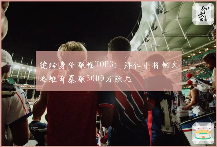 德转身价涨幅TOP3:拜仁小将帕夫洛维奇暴涨3000万欧元