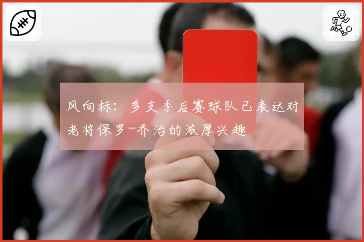 风向标：多支季后赛球队已表达对老将保罗-乔治的浓厚兴趣