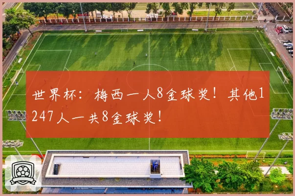 世界杯:梅西一人8金球奖!其他1247人一共8金球奖!
